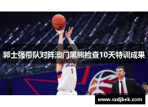 郭士强带队对阵澳门黑熊检查10天特训成果