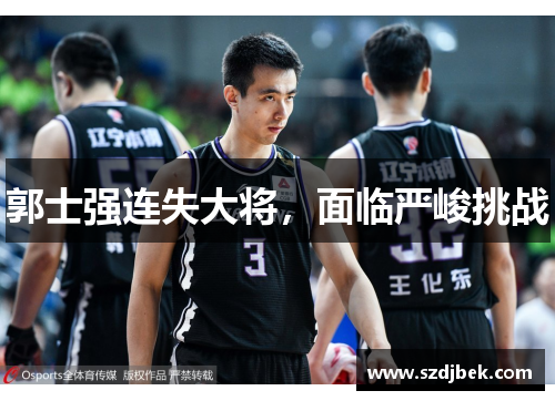 郭士强连失大将，面临严峻挑战