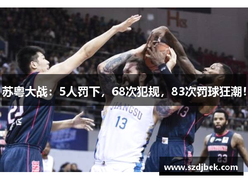 苏粤大战：5人罚下，68次犯规，83次罚球狂潮！