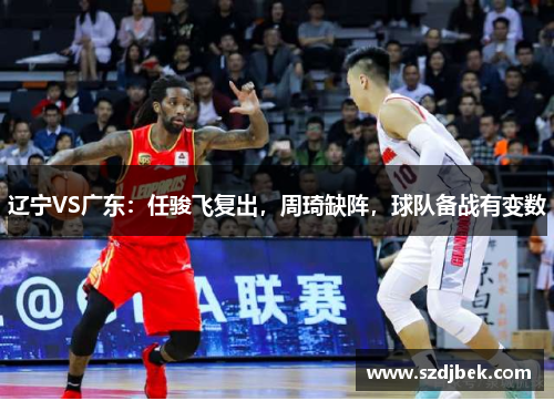 辽宁VS广东：任骏飞复出，周琦缺阵，球队备战有变数